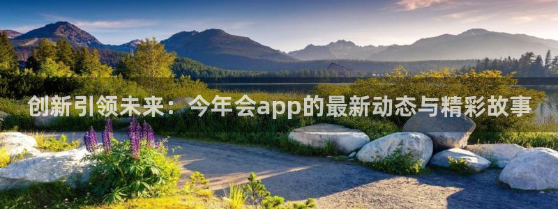 摩登7体育凯捷平台代理：创新引领未来：今年会app的最新动态与精彩故事