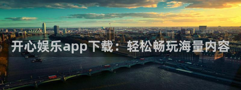 摩登7体育代理：开心娱乐app下载：轻松畅玩海量内容
