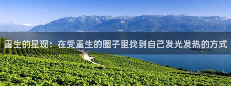 摩登7体育f开号：重生的星现：在受重生的圈子里找到自己发光发热的方式