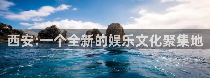 摩登7体育凯捷平台注册：西安:一个全新的娱乐文化聚集地