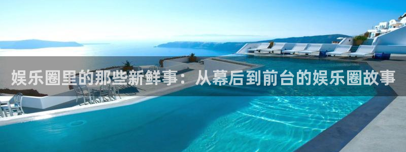 摩登7kgame：娱乐圈里的那些新鲜事：从幕后到前台的娱乐圈故事