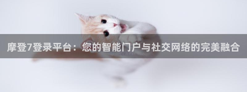 摩登7链接：摩登7登录平台：您的智能门户与社交网络的完美融合