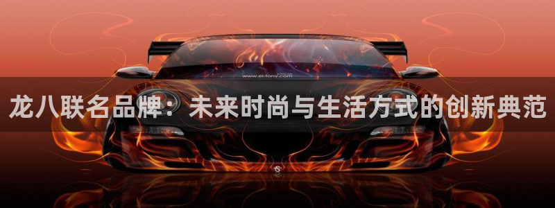 摩登7：龙八联名品牌：未来时尚与生活方式的创新典范