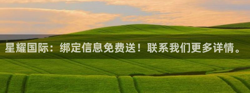 摩登7账号注册入口：星耀国际：绑定信息免费送！联系我们更多详情。