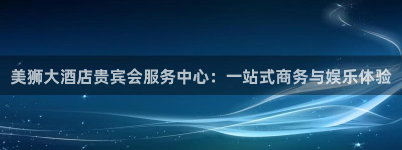 摩登7ccmpc麻将胡了：美狮大酒店贵宾会服务中心：一站式商务与娱乐体验