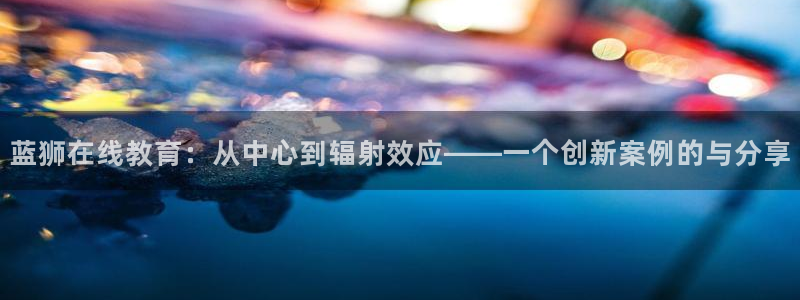 摩登75：蓝狮在线教育：从中心到辐射效应——一个创新案例的与分享