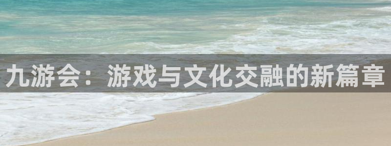 南宫摩登7：九游会：游戏与文化交融的新篇章