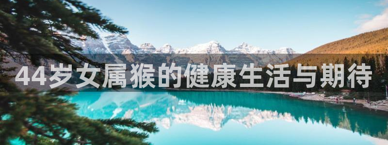 摩登7哪个游戏好爆：44岁女属猴的健康生活与期待