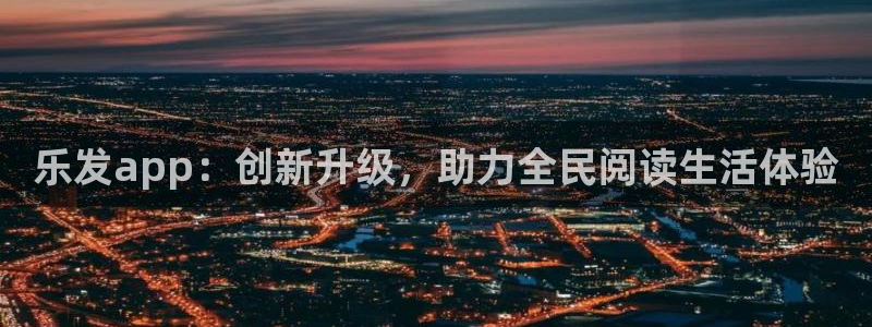 摩登7：乐发app：创新升级，助力全民阅读生活体验
