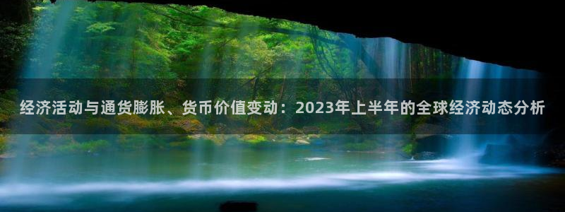 摩登7招商：经济活动与通货膨胀、货币价值变动：2023年上半年的全球经济动态分析