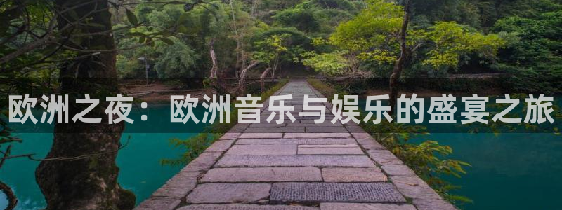 摩登7平台注册：欧洲之夜：欧洲音乐与娱乐的盛宴之旅