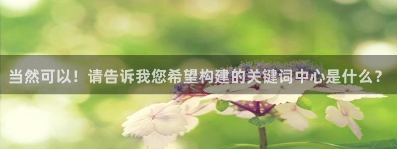 摩登7注册网站：当然可以！请告诉我您希望构建的关键词中心是什么？