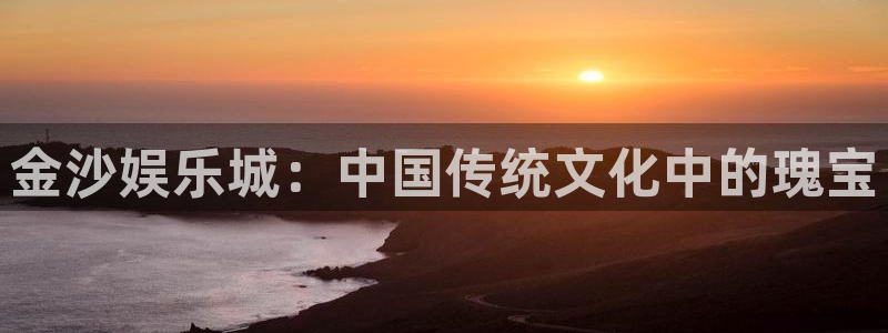 摩登72平台注册：金沙娱乐城：中国传统文化中的瑰宝