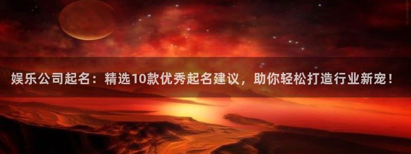 摩登7体育代理：娱乐公司起名：精选10款优秀起名建议，助你轻松打造行业新宠！