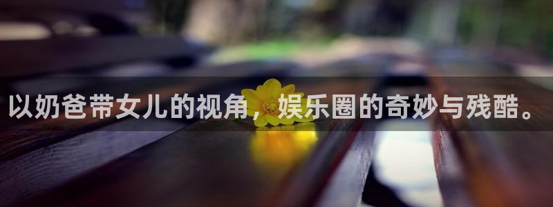 摩登7注册网页版：以奶爸带女儿的视角，娱乐圈的奇妙与残酷。