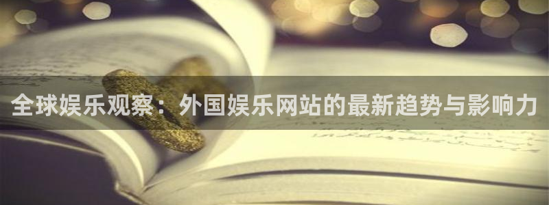 摩登7官网注册：全球娱乐观察：外国娱乐网站的最新趋势与影响力