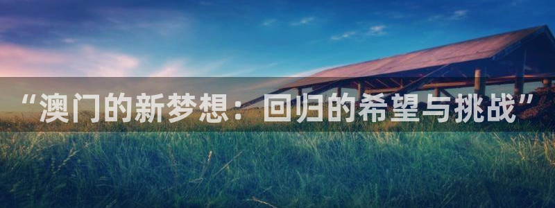 摩登7在线下载：“澳门的新梦想：回归的希望与挑战”