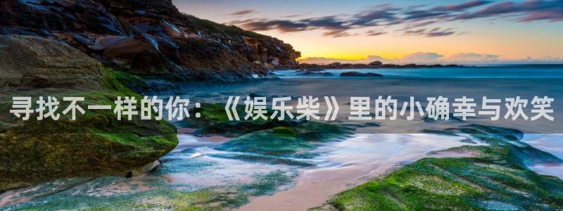 摩登7体育娱乐注册链接：寻找不一样的你：《娱乐柴》里的小确幸与欢笑