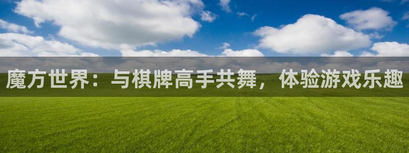 摩登7平台注册账号：魔方世界：与棋牌高手共舞，体验游戏乐趣