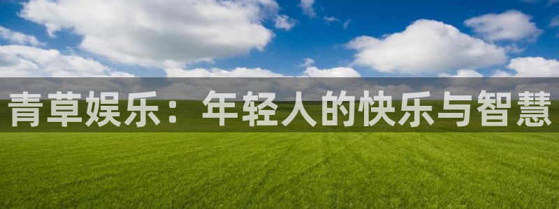 摩登7网站平台：青草娱乐：年轻人的快乐与智慧