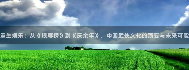 摩登7下载链接：重生娱乐：从《琅琊榜》到《庆余年》，中国武侠文化的演变与未来可能