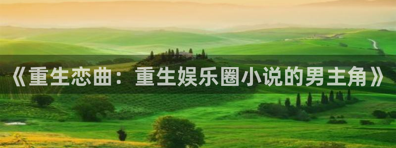 摩登7体育注册登录入口：《重生恋曲：重生娱乐圈小说的男主角》
