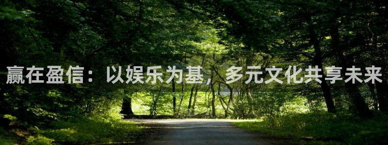 摩登7体育免费注册入口：赢在盈信：以娱乐为基，多元文化共享未来