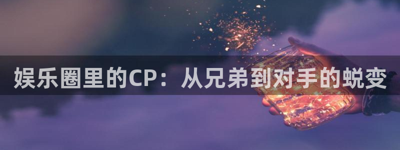 摩登7.ccm：娱乐圈里的CP：从兄弟到对手的蜕变
