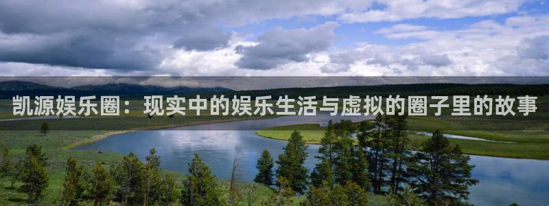 摩登7下载地址：凯源娱乐圈：现实中的娱乐生活与虚拟的圈子里的故事