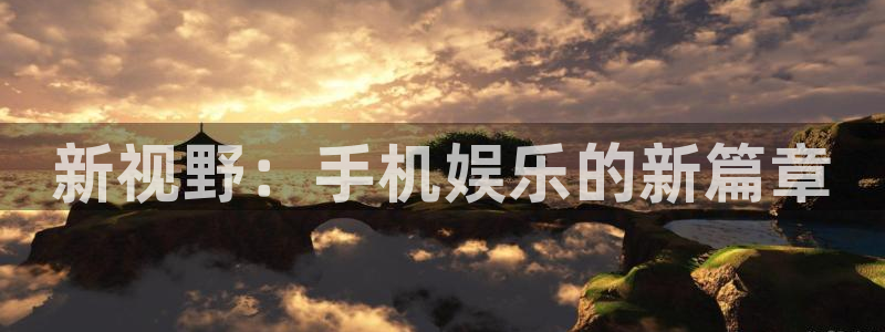 摩登75注册：新视野：手机娱乐的新篇章